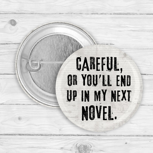 Careful, Or You'll End Up In My Next Novel Button Pin or Magnet